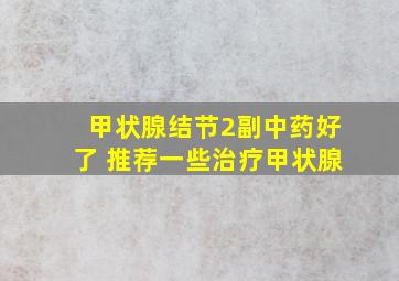 甲状腺结节2副中药好了 推荐一些治疗甲状腺